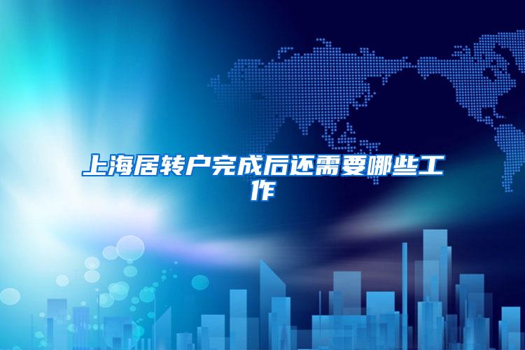 上海居转户完成后还需要哪些工作