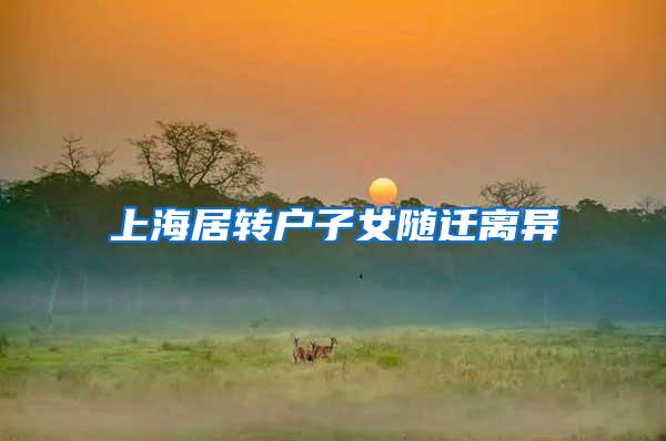 上海居转户子女随迁离异