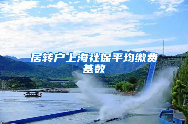 居转户上海社保平均缴费基数