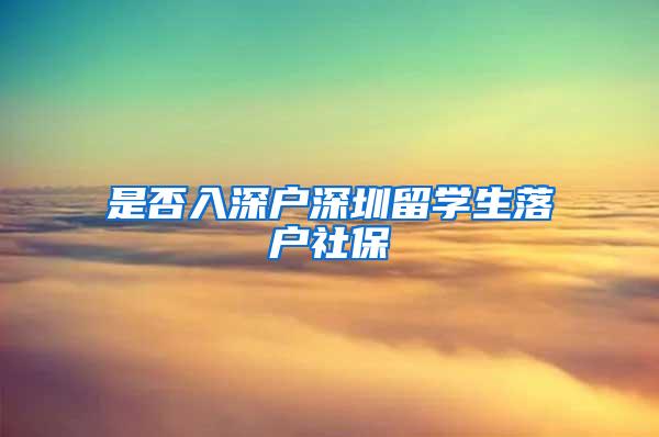 是否入深户深圳留学生落户社保