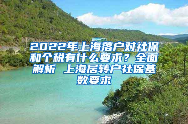 2022年上海落户对社保和个税有什么要求？全面解析 上海居转户社保基数要求