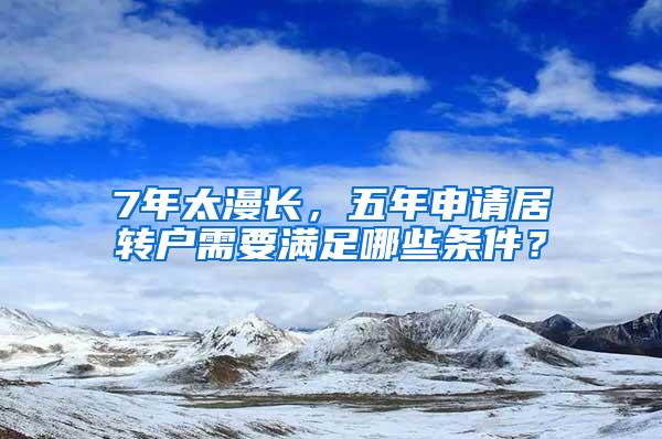 7年太漫长，五年申请居转户需要满足哪些条件？