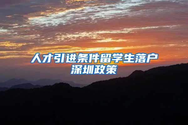 人才引进条件留学生落户深圳政策