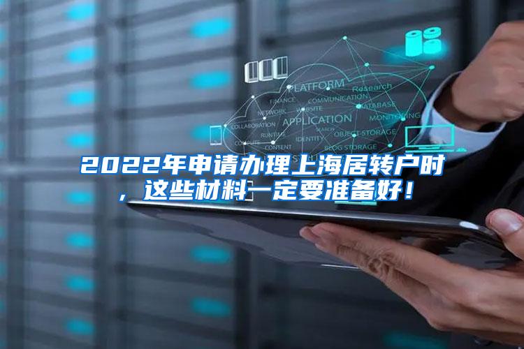 2022年申请办理上海居转户时，这些材料一定要准备好！