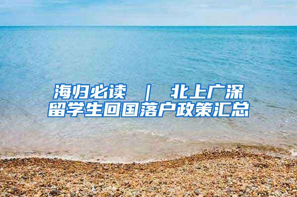 海归必读 ｜ 北上广深留学生回国落户政策汇总