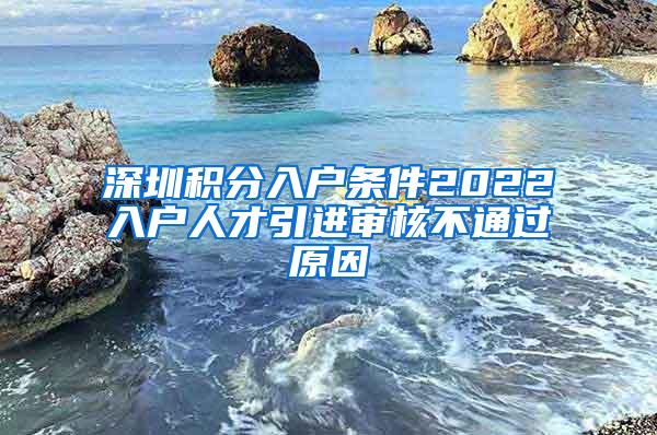 深圳积分入户条件2022入户人才引进审核不通过原因