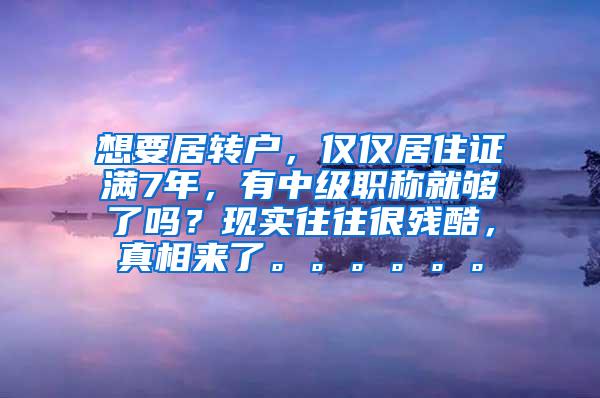 想要居转户，仅仅居住证满7年，有中级职称就够了吗？现实往往很残酷，真相来了。。。。。。