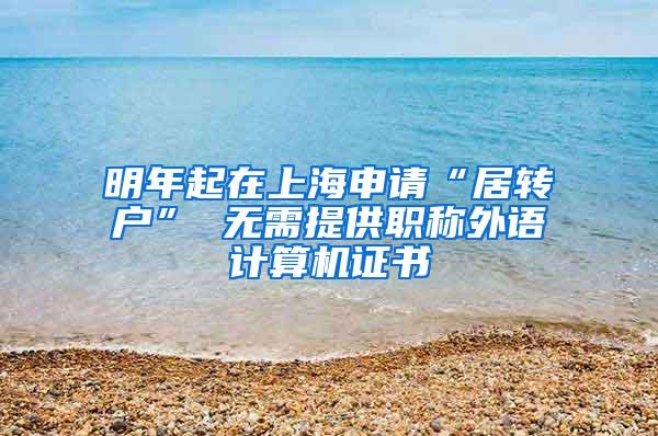 明年起在上海申请“居转户” 无需提供职称外语计算机证书