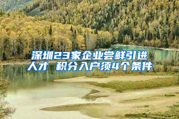 深圳23家企业尝鲜引进人才 积分入户须4个条件