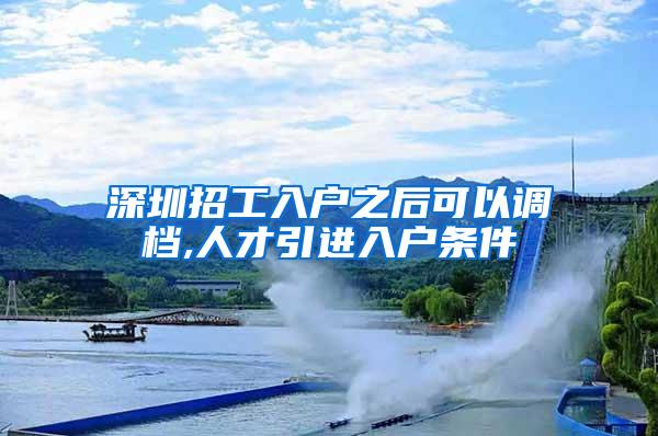 深圳招工入户之后可以调档,人才引进入户条件