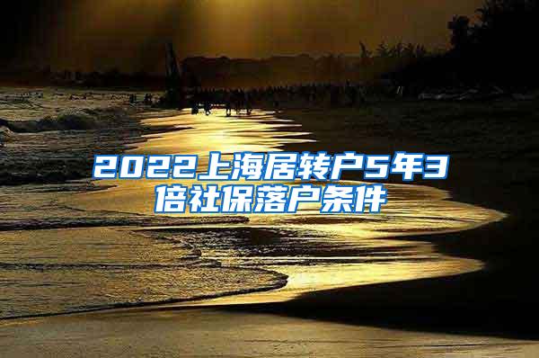 2022上海居转户5年3倍社保落户条件