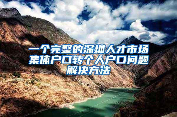 一个完整的深圳人才市场集体户口转个人户口问题解决方法