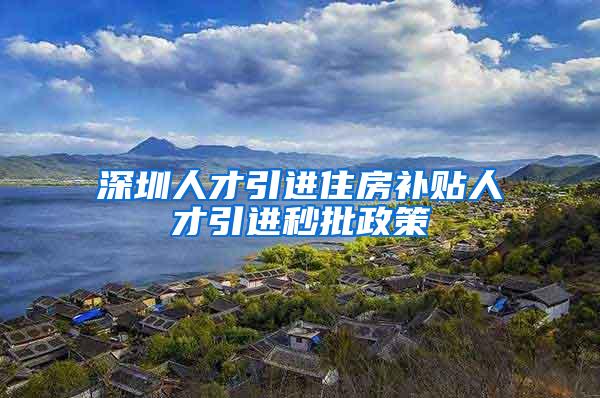 深圳人才引进住房补贴人才引进秒批政策