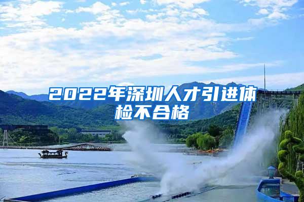 2022年深圳人才引进体检不合格