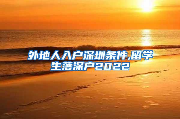 外地人入户深圳条件,留学生落深户2022