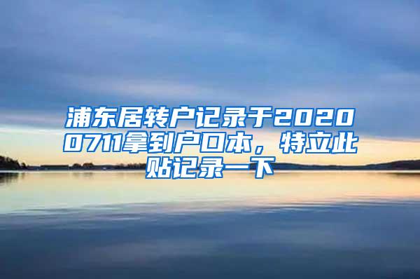 浦东居转户记录于20200711拿到户口本，特立此贴记录一下