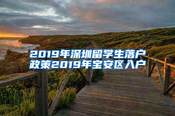 2019年深圳留学生落户政策2019年宝安区入户