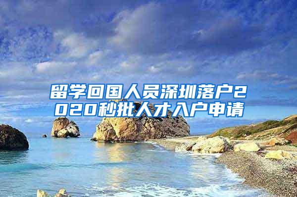 留学回国人员深圳落户2020秒批人才入户申请