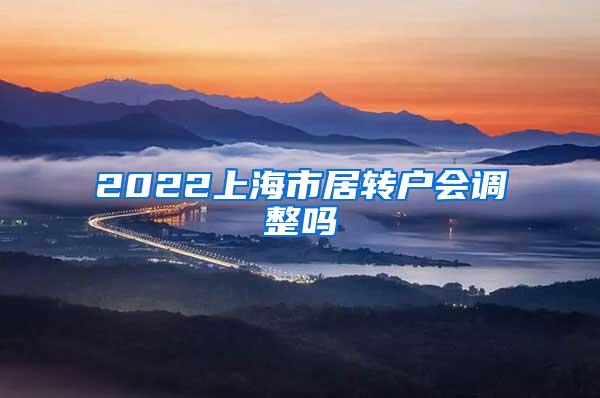 2022上海市居转户会调整吗