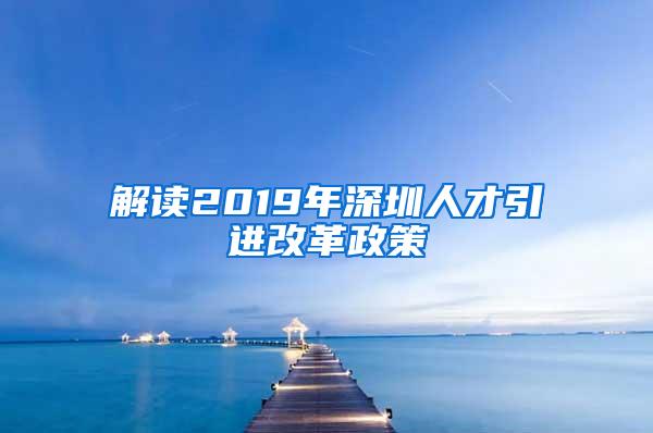 解读2019年深圳人才引进改革政策