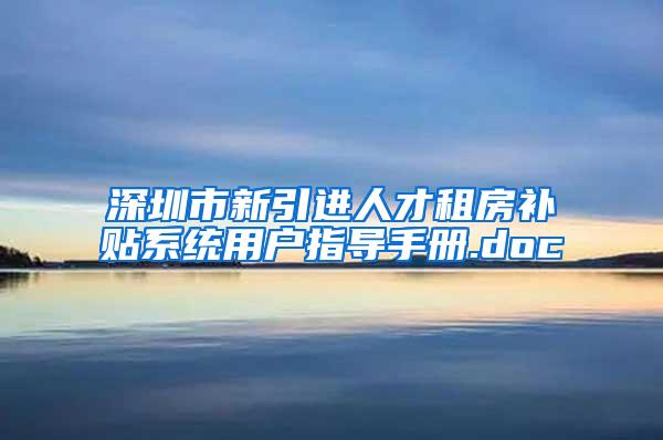 深圳市新引进人才租房补贴系统用户指导手册.doc