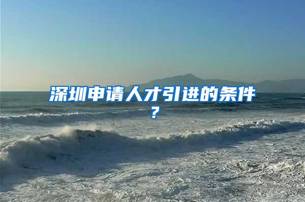 深圳申请人才引进的条件？