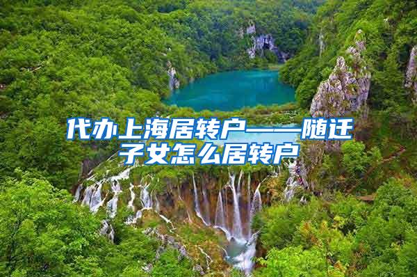 代办上海居转户——随迁子女怎么居转户