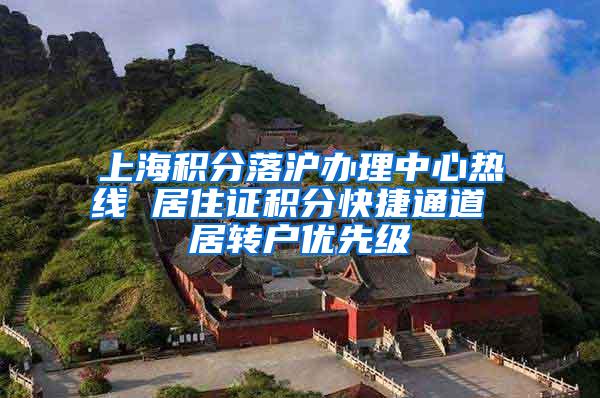 上海积分落沪办理中心热线 居住证积分快捷通道 居转户优先级
