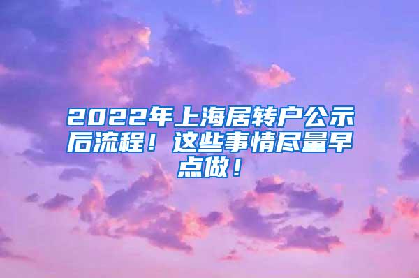 2022年上海居转户公示后流程！这些事情尽量早点做！