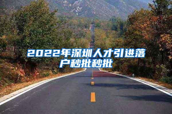 2022年深圳人才引进落户秒批秒批