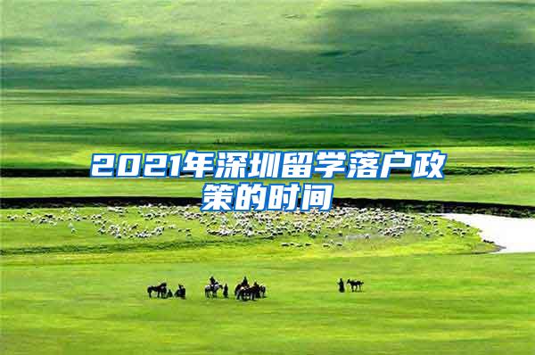 2021年深圳留学落户政策的时间