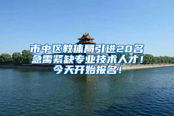 市中区教体局引进20名急需紧缺专业技术人才！今天开始报名！