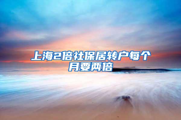 上海2倍社保居转户每个月要两倍