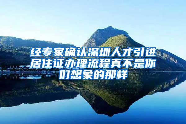 经专家确认深圳人才引进居住证办理流程真不是你们想象的那样