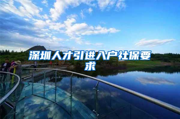 深圳人才引进入户社保要求