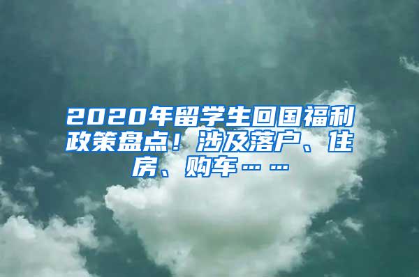 2020年留学生回国福利政策盘点！涉及落户、住房、购车……