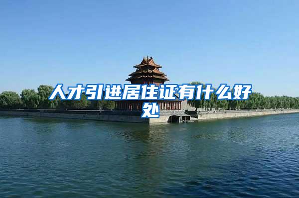 人才引进居住证有什么好处