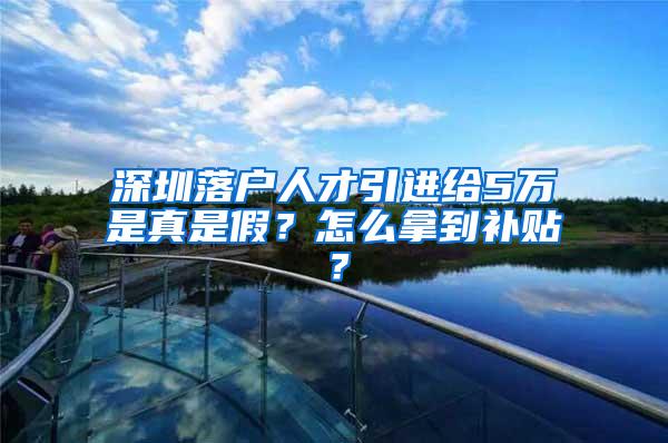 深圳落户人才引进给5万是真是假？怎么拿到补贴？