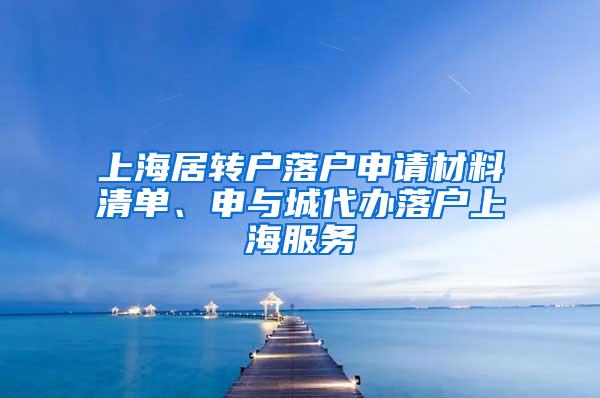 上海居转户落户申请材料清单、申与城代办落户上海服务