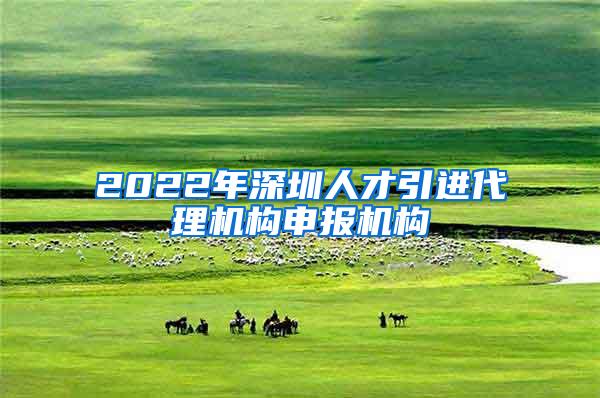 2022年深圳人才引进代理机构申报机构
