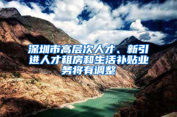 深圳市高层次人才、新引进人才租房和生活补贴业务将有调整