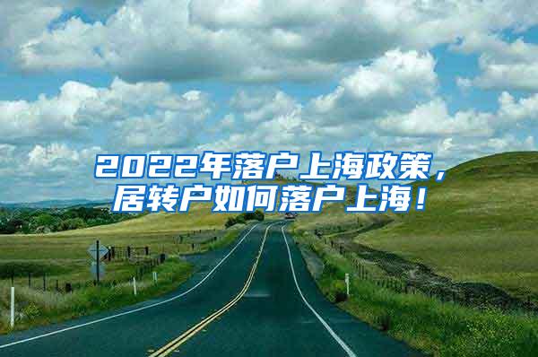 2022年落户上海政策，居转户如何落户上海！