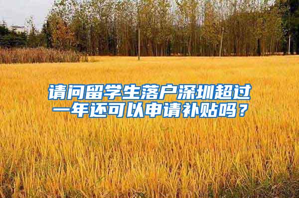 请问留学生落户深圳超过一年还可以申请补贴吗？