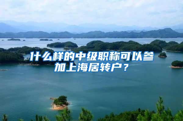 什么样的中级职称可以参加上海居转户？