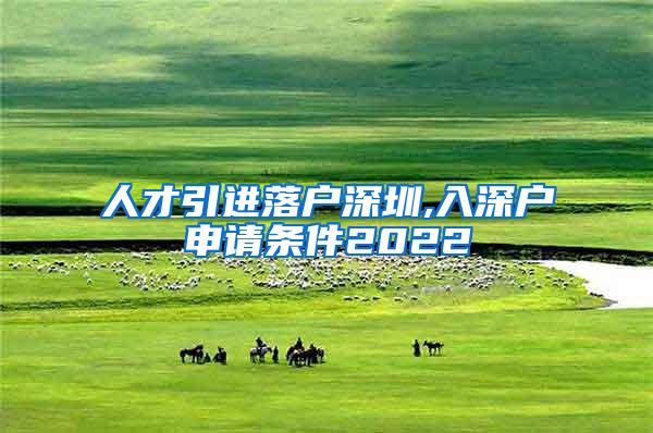 人才引进落户深圳,入深户申请条件2022