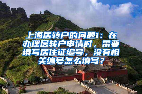 上海居转户的问题1：在办理居转户申请时，需要填写居住证编号，没有相关编号怎么填写？