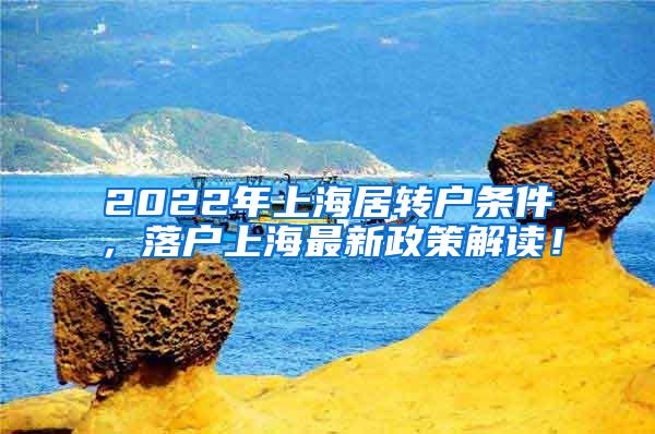 2022年上海居转户条件，落户上海最新政策解读！