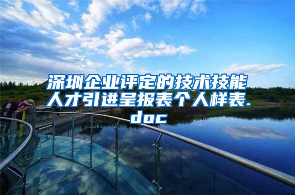 深圳企业评定的技术技能人才引进呈报表个人样表.doc