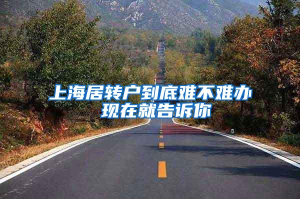 上海居转户到底难不难办 现在就告诉你