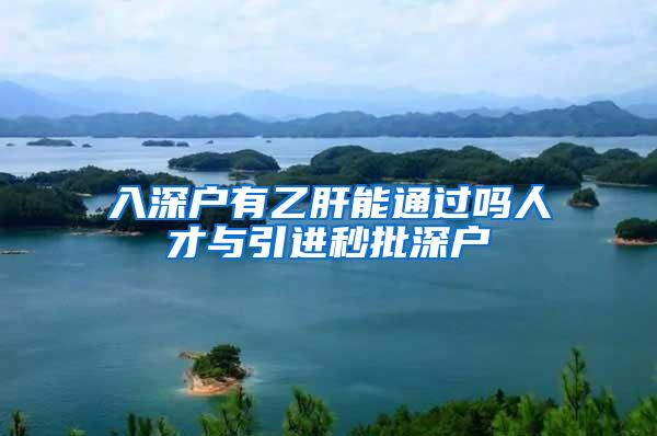 入深户有乙肝能通过吗人才与引进秒批深户